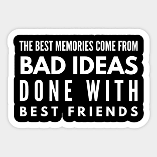 The Best Memories Come From Bad Ideas Done With Best Friends Sticker